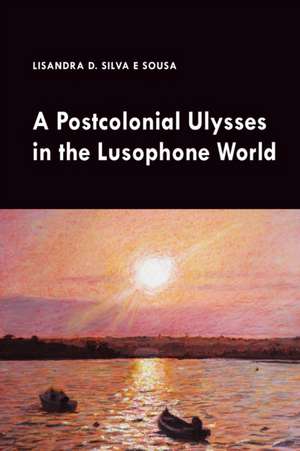 Postcolonial Ulysses in the Lusophone World de Lisandra Silva e Sousa