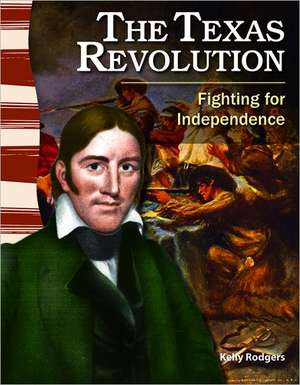 The Texas Revolution: Fighting for Independence de Kelly Rodgers