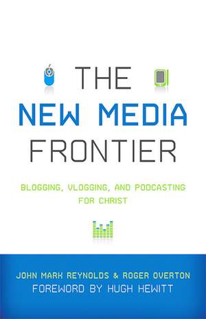 The New Media Frontier – Blogging, Vlogging, and Podcasting for Christ de John Mark Reynolds