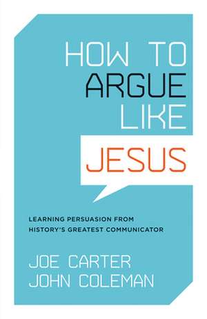 How to Argue like Jesus – Learning Persuasion from History`s Greatest Communicator de Joe Carter