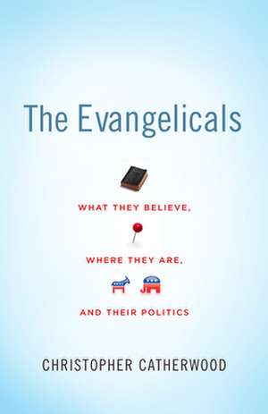 The Evangelicals – What They Believe, Where They Are, and Their Politics de Christopher Catherwood