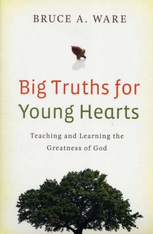 Big Truths for Young Hearts – Teaching and Learning the Greatness of God de Bruce A. Ware