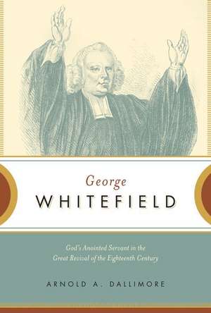 George Whitefield – God`s Anointed Servant in the Great Revival of the Eighteenth Century de Arnold A. Dallimore