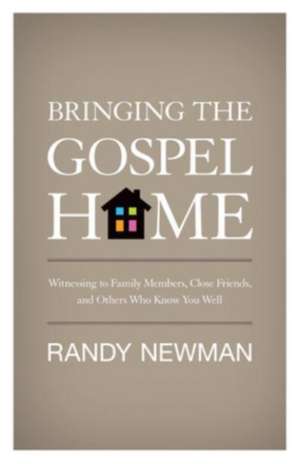 Bringing the Gospel Home – Witnessing to Family Members, Close Friends, and Others Who Know You Well de Randy Newman