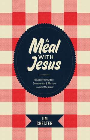 A Meal with Jesus – Discovering Grace, Community, and Mission around the Table de Tim Chester