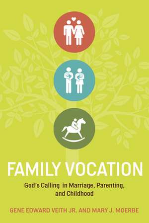 Family Vocation – God`s Calling in Marriage, Parenting, and Childhood de Gene Edward Veith Jr.