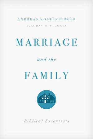 Marriage and the Family – Biblical Essentials de Andreas J. Köstenberger