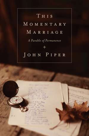 This Momentary Marriage – A Parable of Permanence de John Piper