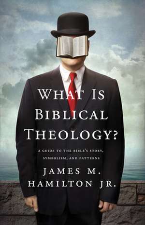 What Is Biblical Theology? – A Guide to the Bible`s Story, Symbolism, and Patterns de James M. Hamilton Jr.