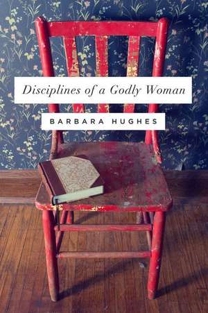 Disciplines of a Godly Woman (Redesign) de Barbara Hughes