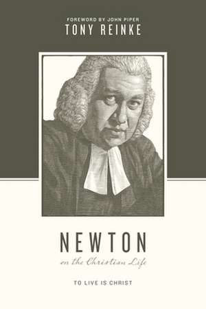 Newton on the Christian Life – To Live Is Christ de Tony Reinke