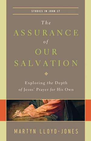 The Assurance of Our Salvation – Exploring the Depth of Jesus` Prayer for His Own (Studies in John 17) de Martyn Lloyd–jones