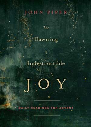 The Dawning of Indestructible Joy – Daily Readings for Advent de John Piper