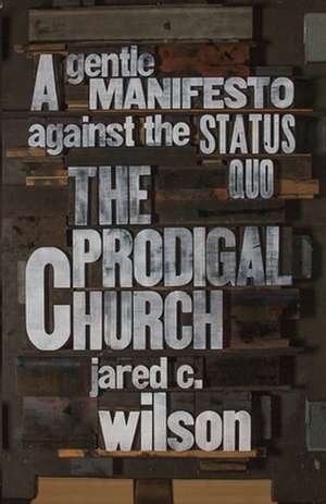 The Prodigal Church – A Gentle Manifesto against the Status Quo de Jared C. Wilson