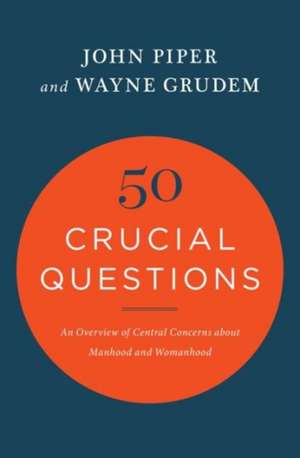 50 Crucial Questions – An Overview of Central Concerns about Manhood and Womanhood de John Piper