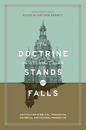 The Doctrine on Which the Church Stands or Falls – Justification in Biblical, Theological, Historical, and Pastoral Perspective (Foreword by de Matthew Barrett