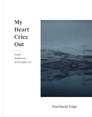 My Heart Cries Out – Gospel Meditations for Everyday Life de Paul David Tripp