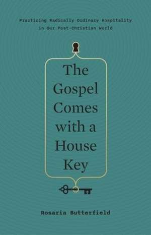 The Gospel Comes with a House Key – Practicing Radically Ordinary Hospitality in Our Post–Christian World de Rosaria Butterfield