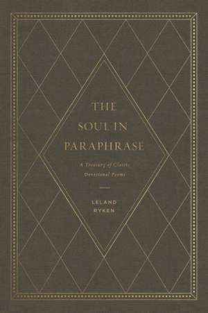 The Soul in Paraphrase – A Treasury of Classic Devotional Poems de Leland Ryken