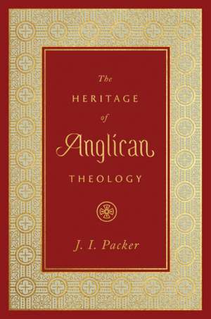 The Heritage of Anglican Theology de J. I. Packer