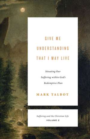 Give Me Understanding That I May Live – Situating Our Suffering within God`s Redemptive Plan (Suffering and the Christian Life, Volume 2) de Mark Talbot