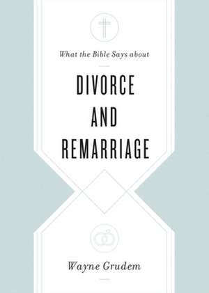 What the Bible Says about Divorce and Remarriage de Wayne Grudem