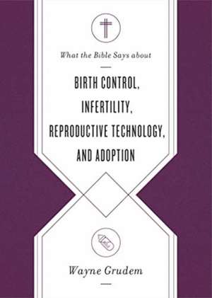 What the Bible Says about Birth Control, Infertility, Reproductive Technology, and Adoption de Wayne Grudem