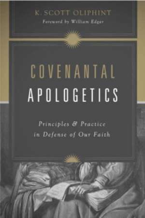 Covenantal Apologetics – Principles and Practice in Defense of Our Faith de K. Scott Oliphint