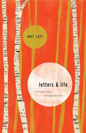 Letters and Life: On Being a Writer, On Being a Christian de Bret Lott