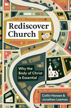 Rediscover Church – Why the Body of Christ Is Essential de Collin Hansen