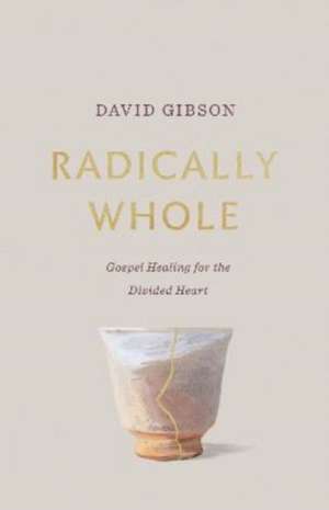 Radically Whole – Gospel Healing for the Divided Heart de David Gibson