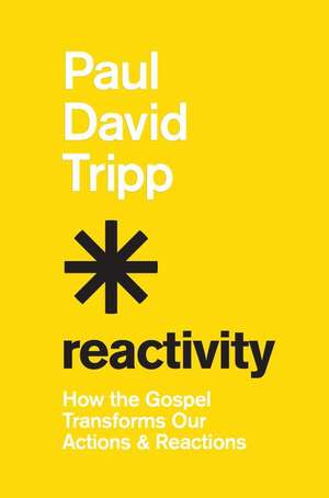 Reactivity – How the Gospel Transforms Our Actions and Reactions de Paul David Tripp