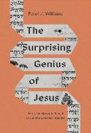 The Surprising Genius of Jesus – What the Gospels Reveal about the Greatest Teacher de Peter J. Williams