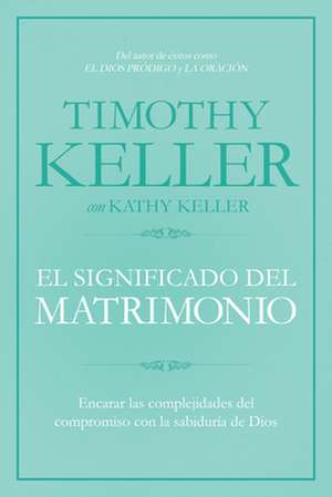 El Significado del Matrimonio: Encarar Las Complejidades del Compromiso Con La Sabiduria de Dios de Timothy Keller