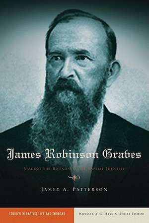 James Robinson Graves: Staking the Boundaries of Baptist Identity de James A Patterson