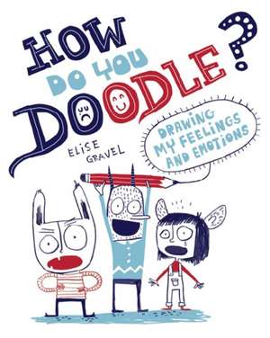 How Do You Doodle? – Drawing My Feelings and Emotions de Elise Gravel