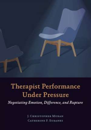 Therapist Performance Under Pressure – Negotiating Emotion, Difference, and Rupture de J. Christopher Muran