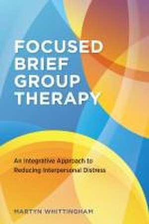 Focused Brief Group Therapy – An Integrative Approach to Reducing Interpersonal Distress de Martyn Whittingham