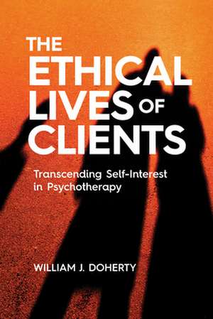 The Ethical Lives of Clients – Transcending Self–Interest in Psychotherapy de William J. Doherty