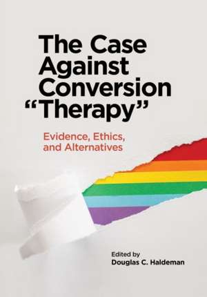 The Case Against Conversion ′Therapy′ – Evidence, Ethics, and Alternatives de Douglas C. Haldeman