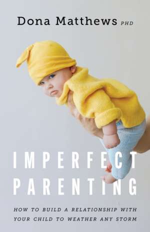 Imperfect Parenting – How to Build a Relationship With Your Child to Weather any Storm de Dona Matthews