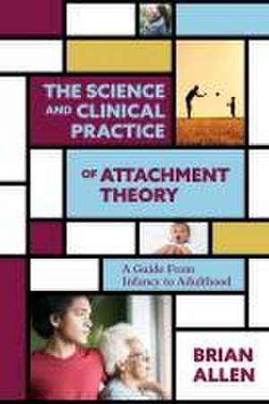 The Science and Clinical Practice of Attachment – A Guide From Infancy to Adulthood de Brian Allen