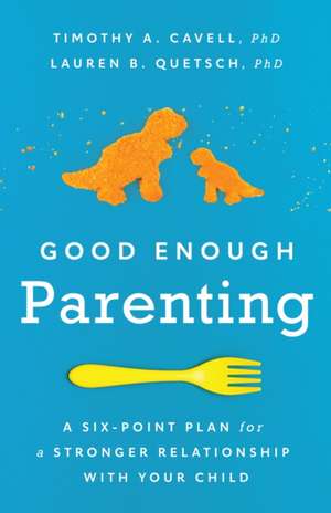 Good Enough Parenting – A Six–Point Plan for a Stronger Relationship With Your Child de Timothy A. Cavell