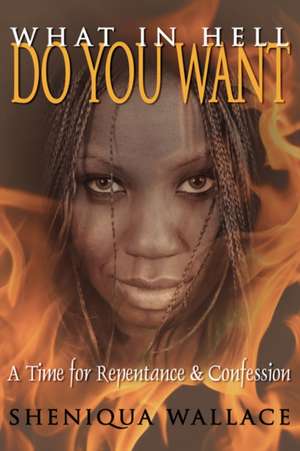 What In Hell Do You Want: A Time for Repentance and Confession de Sheniqua Wallace