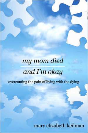 my mom died and I'm okay: overcoming the pain of living with the dying de Mary Elizabeth Keilman