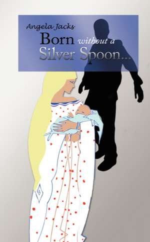 Born Without a Silver Spoon... de Angela Jacks