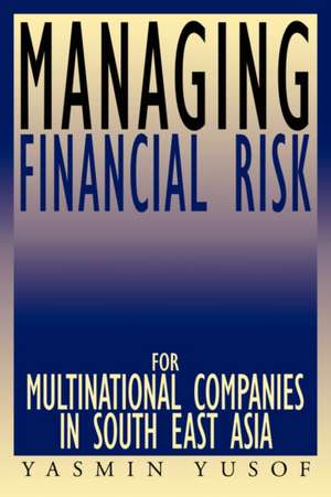 Managing Financial Risk for Multinational Companies in South East Asia de Yasmin Yusof