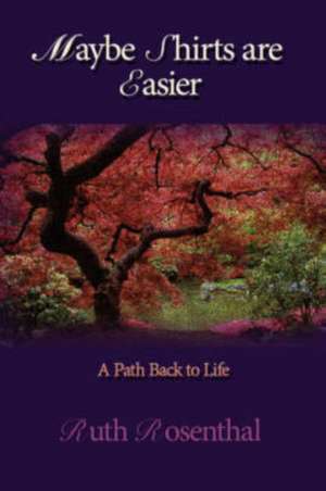 Maybe Shirts are Easier: A Path Back to Life de Ruth Rosenthal