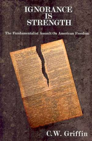 Ignorance Is Strength: The Fundamentalist Assault On American Freedom de C. W. Griffin