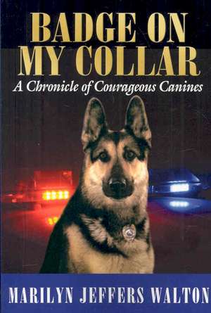 Badge on My Collar: A Chronicle of Courageous Canines de Marilyn Jeffers Walton